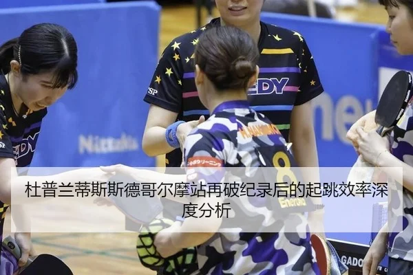 杜普兰蒂斯斯德哥尔摩站再破纪录后的起跳效率深度分析