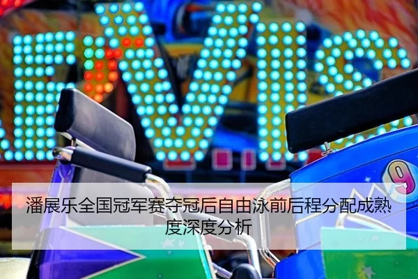 潘展乐全国冠军赛夺冠后自由泳前后程分配成熟度深度分析